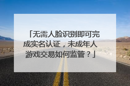 无需人脸识别即可完成实名认证，未成年人游戏交易如何监管？