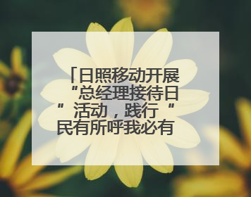日照移动开展“总经理接待日”活动，践行“民有所呼我必有应”承诺