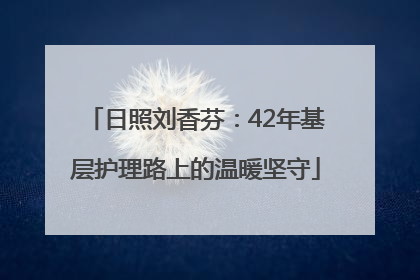 日照刘香芬：42年基层护理路上的温暖坚守