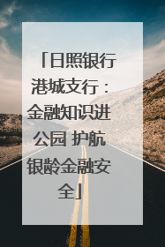 日照银行港城支行：金融知识进公园 护航银龄金融安全