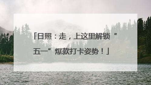 日照：走，上这里解锁“五一”爆款打卡姿势！