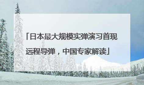 日本最大规模实弹演习首现远程导弹，中国专家解读