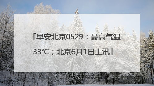 早安北京0529：最高气温33℃；北京6月1日上汛