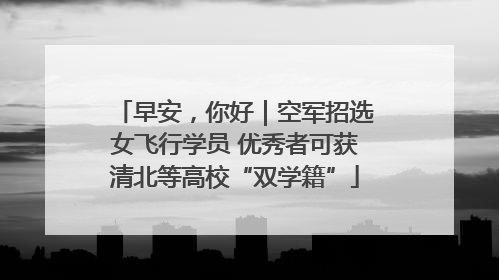 早安，你好｜空军招选女飞行学员 优秀者可获清北等高校“双学籍”