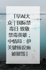 早AI大众｜国际禁毒日 致敬禁毒英雄；中情局：伊关键核设施被摧毁