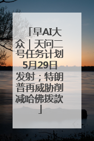 早AI大众｜天问二号任务计划5月29日发射；特朗普再威胁削减哈佛拨款