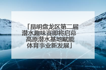 昆明盘龙区第二届潜水趣味赛即将启幕 高原潜水基地赋能体育事业新发展
