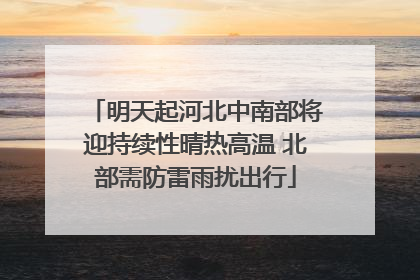 明天起河北中南部将迎持续性晴热高温 北部需防雷雨扰出行