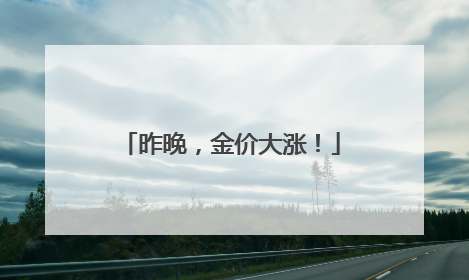 昨晚，金价大涨！