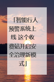 智能行人预警系统上线 这个收费站开启安全治理新模式