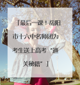 最后一课！岳阳市十六中名师团为考生送上高考“通关秘籍”