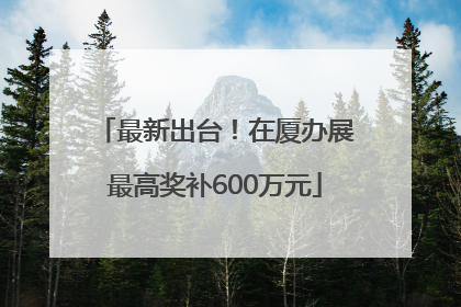 最新出台！在厦办展最高奖补600万元