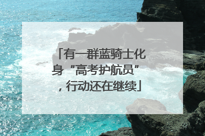 有一群蓝骑士化身“高考护航员”，行动还在继续