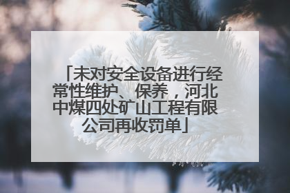 未对安全设备进行经常性维护、保养，河北中煤四处矿山工程有限公司再收罚单