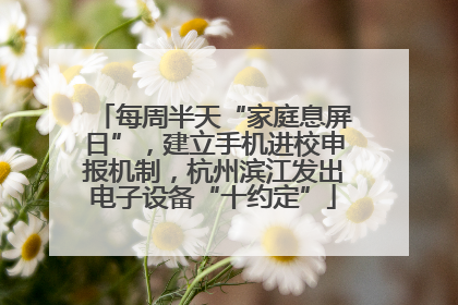 每周半天“家庭息屏日”，建立手机进校申报机制，杭州滨江发出电子设备“十约定”