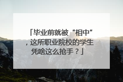 毕业前就被“相中”，这所职业院校的学生凭啥这么抢手？