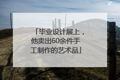 毕业设计展上，他卖出60余件手工制作的艺术品