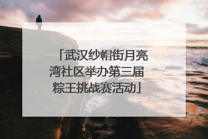 武汉纱帽街月亮湾社区举办第三届粽王挑战赛活动