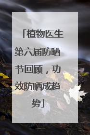 植物医生第六届防晒节回顾，功效防晒成趋势