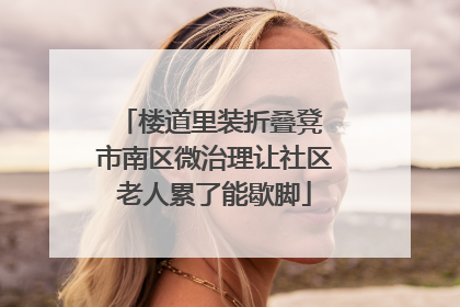 楼道里装折叠凳 市南区微治理让社区老人累了能歇脚