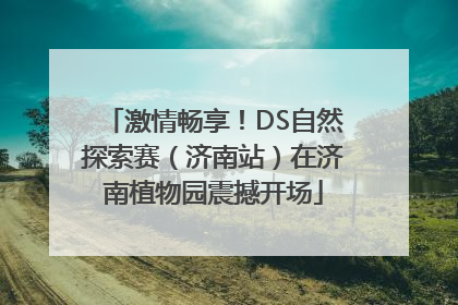 激情畅享！DS自然探索赛（济南站）在济南植物园震撼开场