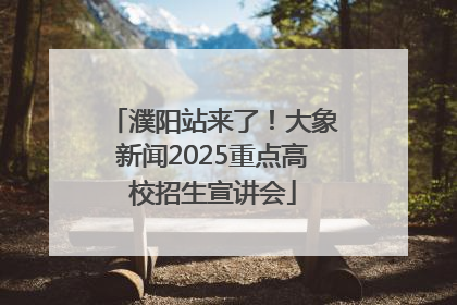 濮阳站来了！大象新闻2025重点高校招生宣讲会