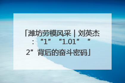 潍坊劳模风采｜刘英杰：“1”“1.01”“2”背后的奋斗密码