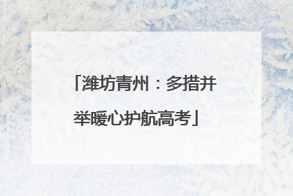 潍坊青州：多措并举暖心护航高考