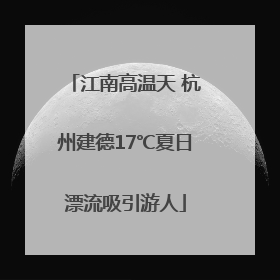 江南高温天 杭州建德17℃夏日漂流吸引游人