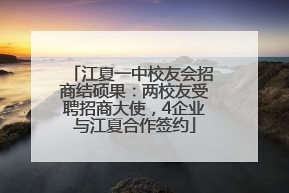 江夏一中校友会招商结硕果：两校友受聘招商大使，4企业与江夏合作签约