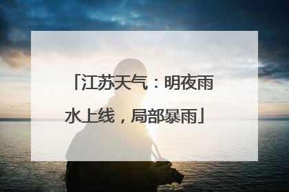 江苏天气：明夜雨水上线，局部暴雨