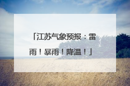 江苏气象预报：雷雨！暴雨！降温！