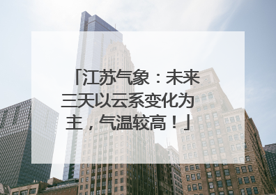 江苏气象：未来三天以云系变化为主，气温较高！