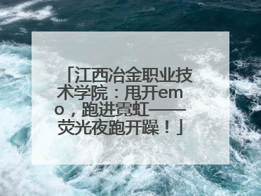 江西冶金职业技术学院：甩开emo，跑进霓虹——荧光夜跑开躁！