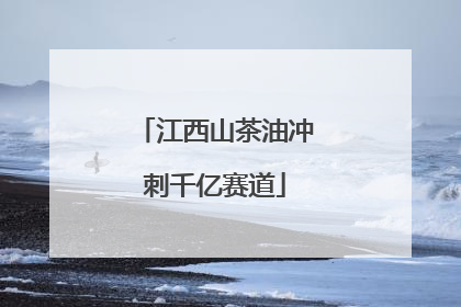 江西山茶油冲刺千亿赛道