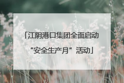 江阴港口集团全面启动“安全生产月”活动
