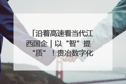 沿着高速看当代江西国企｜以“智”提“质”！贵冶数字化转型迈出新步伐