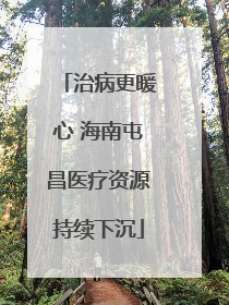 治病更暖心 海南屯昌医疗资源持续下沉