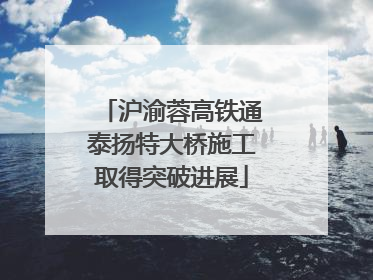 沪渝蓉高铁通泰扬特大桥施工取得突破进展