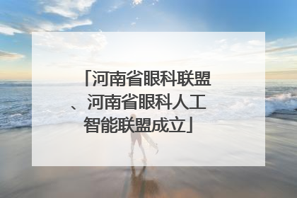 河南省眼科联盟、河南省眼科人工智能联盟成立