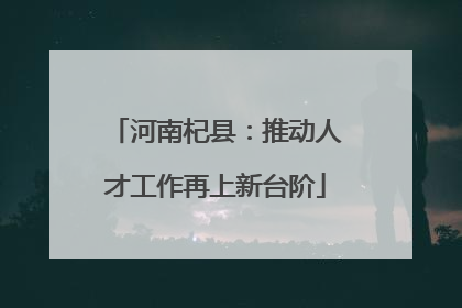河南杞县：推动人才工作再上新台阶