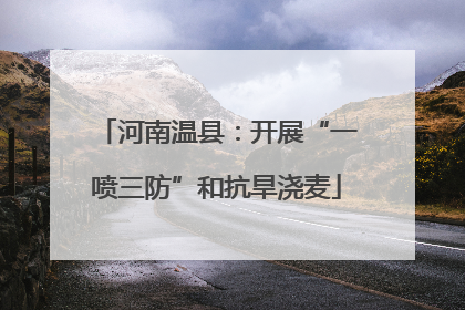 河南温县：开展“一喷三防”和抗旱浇麦