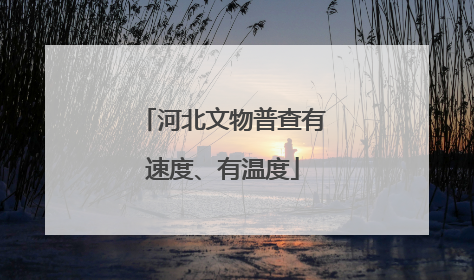 河北文物普查有速度、有温度