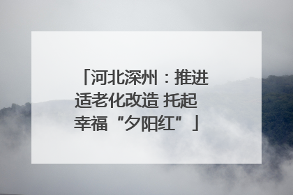 河北深州：推进适老化改造 托起幸福“夕阳红”