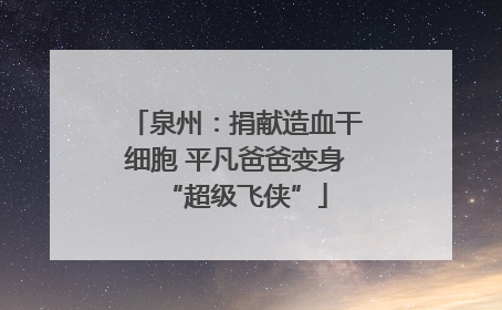 泉州：捐献造血干细胞 平凡爸爸变身“超级飞侠”
