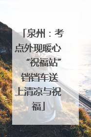 泉州：考点外现暖心“祝福站” 铛铛车送上清凉与祝福