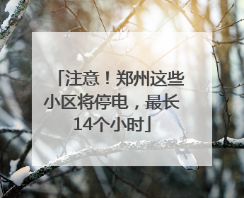 注意！郑州这些小区将停电，最长14个小时