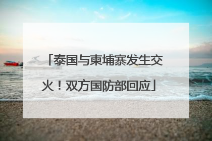 泰国与柬埔寨发生交火！双方国防部回应