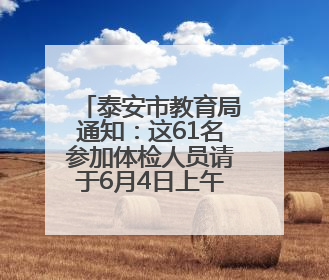 泰安市教育局通知：这61名参加体检人员请于6月4日上午集合