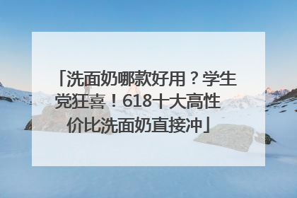 洗面奶哪款好用？学生党狂喜！618十大高性价比洗面奶直接冲